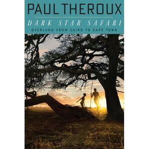 Dark Star Safari: Overland from Cairo to Capetown -- Paul Theroux